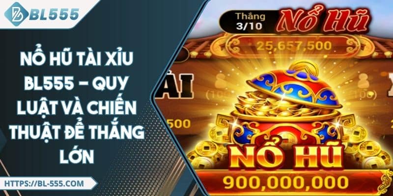 Nổ Hũ Tài Xỉu BL555 - Quy Luật Và Chiến Thuật Để Thắng Lớn
