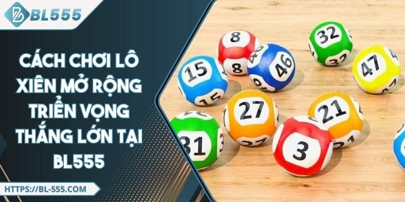 Cách Chơi Lô Xiên Mở Rộng Triển Vọng Thắng Lớn Tại BL555