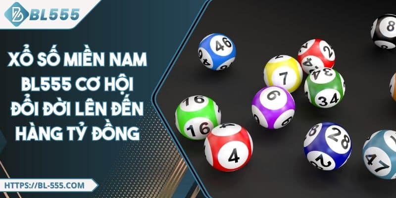 Xổ Số Miền Nam BL555 Cơ Hội Đổi Đời Lên Đến Hàng Tỷ Đồng