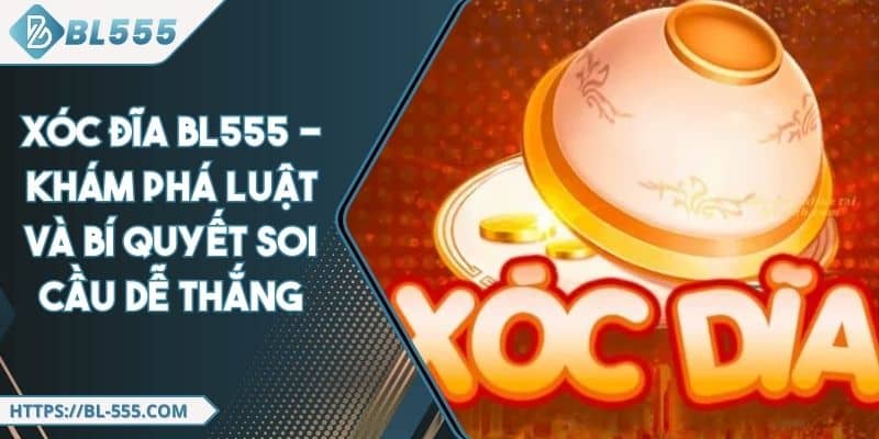 Xóc Đĩa BL555 - Khám Phá Luật Và Bí Quyết Soi Cầu Dễ Thắng