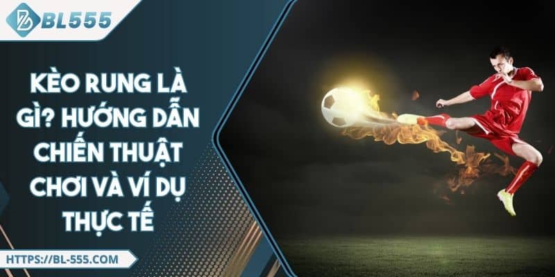 Kèo Rung Là Gì? Hướng Dẫn Chiến Thuật Chơi Và Ví Dụ Thực Tế